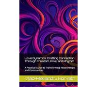 Love Dynamics: Crafting Connection Through Freedom, Awe, and Rhythm: A Practical Guide to Transforming Relationships and Communities