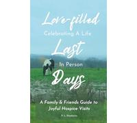 Love-filled Last Days: A Family & Friends Guide to Joyful Hospice Visits