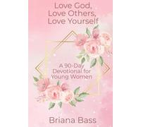 Love God, Love Others, Love Yourself: A 90-Day Devotional for Young Women