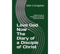 Love God Now - The Diary of a Disciple of Christ: A Bible Study & Meditation Guide for Spiritual Growth