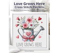 Love Grows Here Cross-Stitch Pattern: A Large Print Floral Watering Can with Inspirational Quote