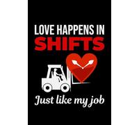 Love Happens in Shifts Just Like My Job: Funny Forklift Operator Notebook: Lined Journal for Warehouse Workers, Pallet Truck Drivers