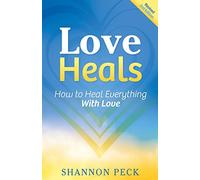 Love Heals: How to Heal Everything with Love