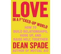 Love in a F*cked-up World: How to Build Relationships, Hook Up, and Raise Hell, Together