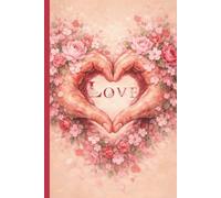 Love in Bloom Notebook. A Romantic Lined Journal for Writing, Journaling & Gifting: A Floral Heart Notebook for Valentine’s Day, Anniversaries & Everyday Love