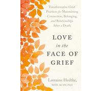 Love in the Face of Grief: Transformative Grief Practices for Maintaining Connection, Belonging, and Relationships After a Death