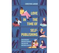 Love in the Time of Self-Publishing: How Romance Writers Changed the Rules of Writing and Success