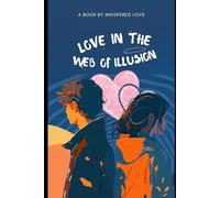 Love in the Web of Illusion: How Perception, Desire, and Hidden Truths Shape the Reality We Choose to Believe