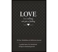 Love Is a Calling; Not Just a Feeling: A 90-Day Guided Self Love Journal for Mindfulness, Emotional Growth, and Intentional Living