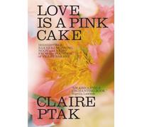 Love Is a Pink Cake: Irresistible Bakes for Morning, Noon, and Night