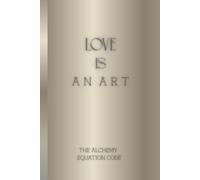 LOVE IS AN ART: Art of Love Notebook. A Journal from The Alchemy Equation Code .