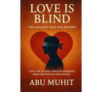 Love is Blind: The Paradox That Sees Beyond: Love:The Journey through Blindness. From the finite the the Infinite