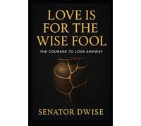 Love Is for the Wise Fool: The Courage to Love Anyway