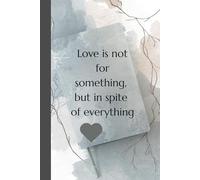 Love is not for something, but in spite of everything. Notebook: A minimalist motivational notebook designed to inspire gentle progress, daily reflection, and mindful writing