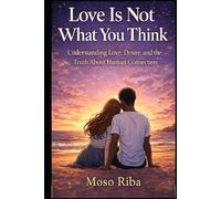 Love Is Not What You Think: Understanding Love, Desire, and the Truth About Human Connection