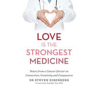 Love Is the Strongest Medicine: Notes from a Cancer Doctor on Connection, Creativity and Compassion