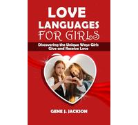 LOVE LANGUAGES FOR GIRLS: Discovering the Unique Ways Girls Give and Receive Love