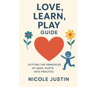 Love, Learn, Play Guide: Putting the Principles of Akhil Gupta Into Practice