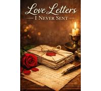 Love Letters I Never Sent: Pages of Love, Silence, and Unspoken Goodbyes