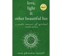 Love, Light & Other Beautiful Lies: A Poetic Memoir of Spiritual Materialism