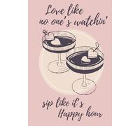 Love Like No One’s Watchin', Sip Like It’s Happy Hour: A funny notebook for you, your bestie or your drink buddy