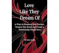 Love Like They Dream Of: 52 Ways to Romance Your Partner, Deepen Your Bond, and Create a Relationship People Envy