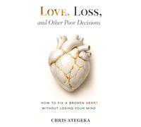 Love, Loss, and Other Poor Decisions: How to Fix a Broken Heart Without Losing Your Mind