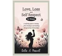 LOVE, LOSS AND SELF RESPECT (For Women): A Self help Guide to healing from breakups and building strong-lasting Relationships