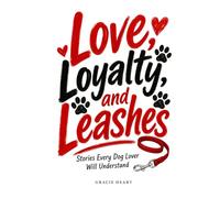 Love, Loyalty, and Leashes: Stories Every Dog Lover Will Understand