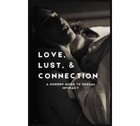 Love, Lust, & Connection: A Modern Guide to Sexual Intimacy