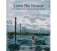 Love Me Home: A Healing Journey with the Human Christ