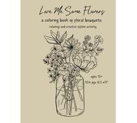 Love Me Some Flowers : A Coloring Book of Floral Bouquets teens +: Relaxing Creative Offline Activity : 104 pgs 8.5x11"