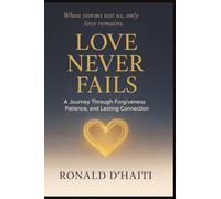 Love Never Fails: A Journey Through Forgiveness, Patience, And Lasting Connection