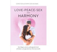 Love-Peace-Sex and Harmony: Der Weg zu einer außergewöhnlich erfüllten und glücklichen Partnerschaft