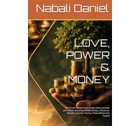 LOVE, POWER & MONEY: The Three Forces That Shape Every Human Life: Understanding Relationships, Influence, Wealth, and the Choices That Define Our Future