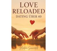 Love Reloaded - Dating über 40: Realistische Tipps, echte Geschichten und schonungslose Wahrheiten über Online-Dating, Beziehungen und Liebe ab 40