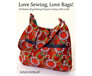 Love Sewing, Love Bags!: 10 Modern Bag Making Projects to Keep, Gift or Sell
