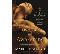 Love, Sex, and Awakening: An Erotic Journey from Tantra to Spiritual Ecstasy