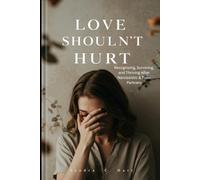 Love Shouldn’t Hurt: Recognizing, Surviving, and Thriving After Narcissistic & Toxic Partners