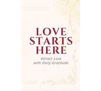 Love Starts Here: A Daily Gratitude Journal for Attracting Love