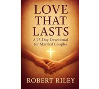 Love That Lasts: A 25-Day Devotional for Married Couples: Strengthening Your Marriage Through Scripture, Prayer, and Reflection