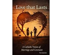Love That Lasts: A Catholic Vision of Marriage and Covenant