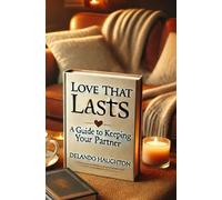 LOVE THAT LASTS: A Guide to Keeping Your Partner and Building a Lasting Relationship