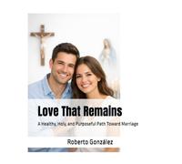 Love That Remains: A Healthy, Holy, and Purposeful Path Toward Marriage