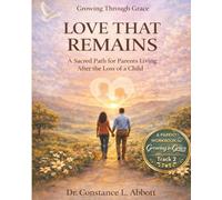 LOVE THAT REMAINS: A Sacred Path for Parents Living after the Loss of a Child
