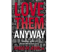 Love Them Anyway: Ignite Passion, Find Purpose, and Experience Fulfillment by Changing How You See People: Finding Hope in a Divided World Gone Crazy