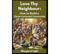 Love Thy Neighbour: How to Build a Christ-Centered Community.: Practical steps to create loving, faith-filled relationships that reflect Christ’s heart in community.