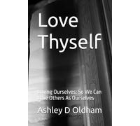 Love Thyself: Loving Ourselves: So We Can Love Others As Ourselves