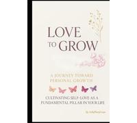Love to Grow - A Journey Toward Personal Growth: Cultivating Self-Love as a Foundamental Pillar in your Life