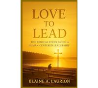 Love to Lead: The Biblical Study Guide to Human-Centered Leadership